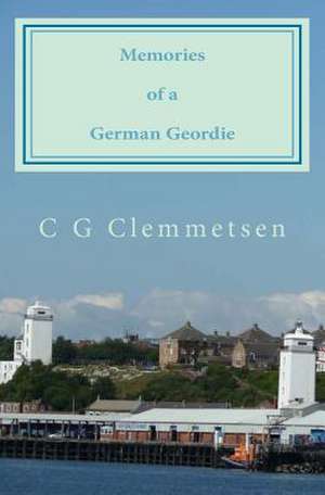 Memories of a German Geordie de C. G. Clemmetsen