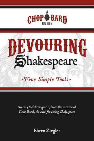 Devouring Shakespeare; Five Simple Tools de Ehren Ziegler