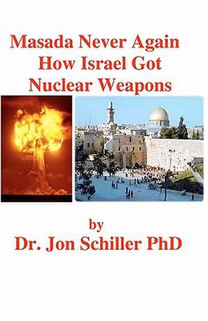 Masada Never Again How Israel Got Nuclear Weapons de Schiller Phd, Dr Jon