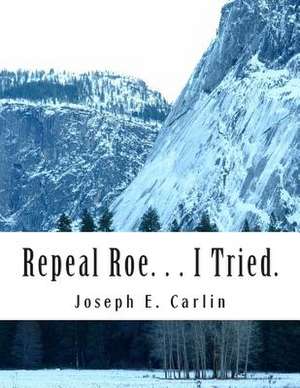 Repeal Roe. . . I Tried. de MR Joseph E. Carlin