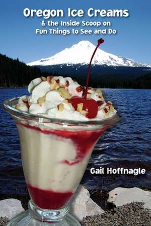 Oregon Ice Creams and the Inside Scoop on Fun Things to See and Do de Gail J. Hoffnagle