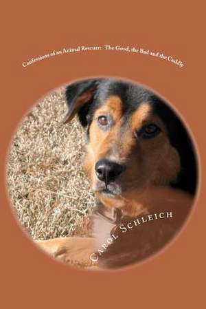 Confessions of an Animal Rescuer - The Good, the Bad and the Cuddly de Carol Schleich