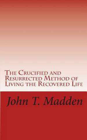 The Crucified and Resurrected Method of Living the Recovered Life