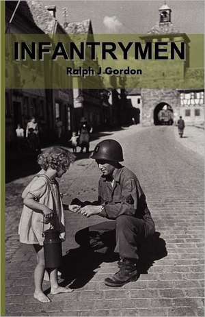 Infantrymen: The Story of Company C 18th Infantry 1st Division from June 6, 1944 to May 8, 1945 de Ralph J. Gordon