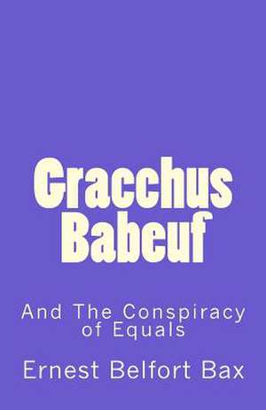 Gracchus Babeuf and the Conspiracy of Equals de Ernest Belfort Bax