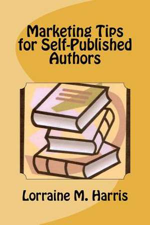 Marketing Tips for Self-Published Authors de Lorraine M. Harris