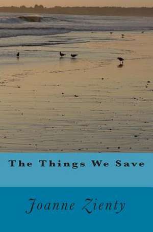 The Things We Save de Joanne E. Zienty