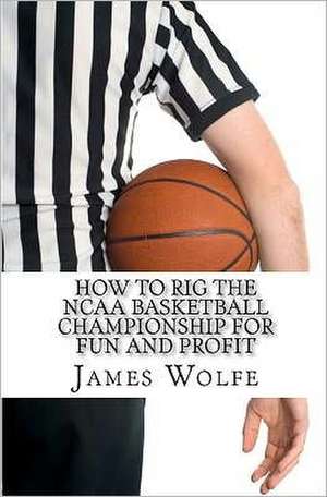 How to Rig the NCAA Basketball Championship for Fun and Profit de James Wolfe