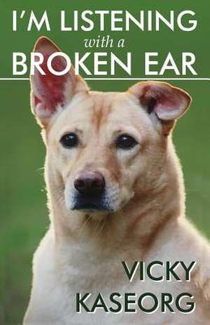 I'm Listening with a Broken Ear de Vicky S. Kaseorg