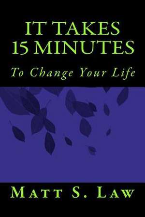 It Takes 15 Minutes to Change Your Life de Matt S. Law