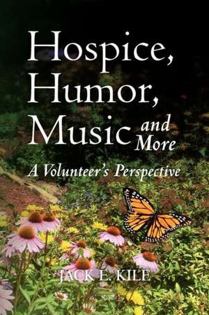 Hospice, Humor, Music and More: A Volunteer's Perspective de MR Jack E. Kile