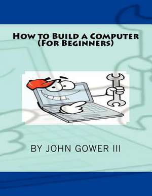 How to Build a Computer (for Beginners) de John Gower III