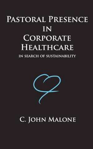 Pastoral Presence in Corporate Healthcare - In Search of Sustainability de C. John Malone