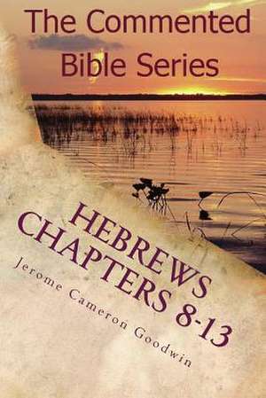 Hebrews Chapters 8-13 de Jerome Cameron Goodwin