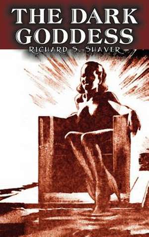 The Dark Goddess by Richard S. Shaver, Science Fiction, Adventure, Fantasy de Richard S. Shaver