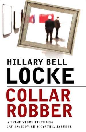 Collar Robber: A Crime Story Featuring Jay Davidovich and Cynthia Jakubek de Hillary Locke