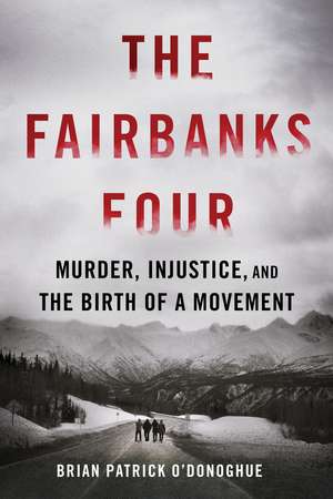 The Fairbanks Four: Murder, Injustice, and the Birth of a Movement de Brian Patrick O'Donoghue