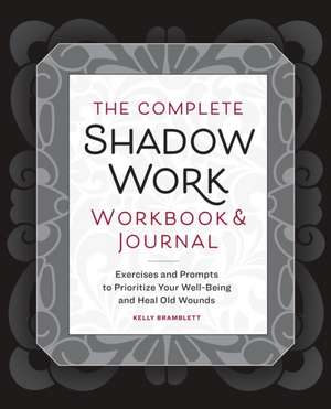 The Complete Shadow Work Workbook & Journal: Exercises and Prompts to Prioritize Your Well-Being and Heal Old Wounds de Kelly Bramblett