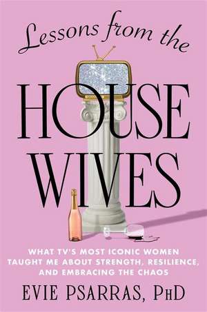 Lessons from the Housewives: What TV's Most Iconic Women Taught Me About Strength, Resilience, and Embracing the Chaos de Evie Psarras