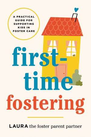 First-Time Fostering: A Practical Guide for Supporting Kids in Foster Care de Laura the Foster Parent Partner