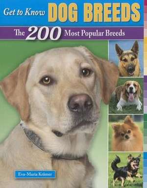 Get to Know Dog Breeds: The 200 Most Popular Breeds de Eva-Maria Kramer