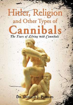 Hitler, Religion and Other Types of Cannibals de Donald J. Phillips