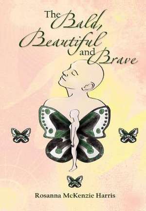 The Bald, Beautiful and Brave de Rosanna McKenzie Harris