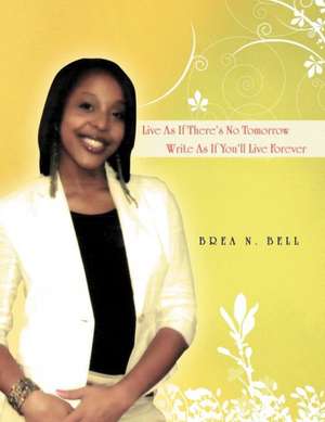 Live as If There's No Tomorrow Write as If You'll Live Forever de Brea N. Bell