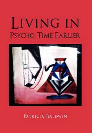 Living in Psycho Time Earlier de Patricia Baldwin