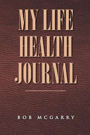 My Life Health Journal de Bob McGarry