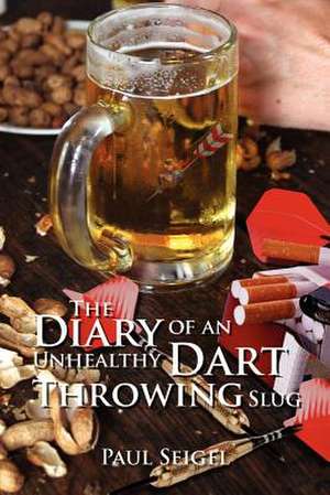 The Diary of an Unhealthy Dart Throwing Slug de Paul Seigel