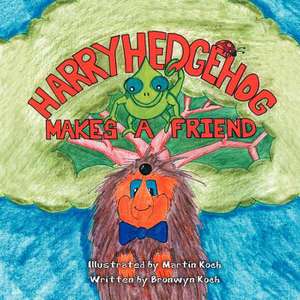 Harry Hedgehog Makes a Friend de Bronwyn Koch