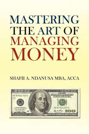 Mastering the Art of Managing Money de Shafii A. Ndanusa Acca Mba