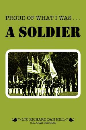 Proud of What I Was -- A Soldier de Richard Dan Hill