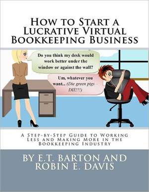 How to Start a Lucrative Virtual Bookkeeping Business: A Step-By-Step Guide to Working Less and Making More in the Bookkeeping Industry de E. T. Barton