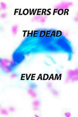 Flowers for the Dead de Eve Adam