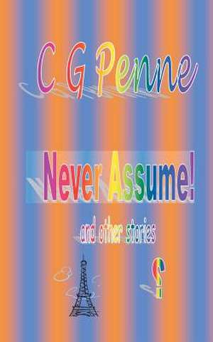 Never Assume! and Other Stories de C. G. Penne