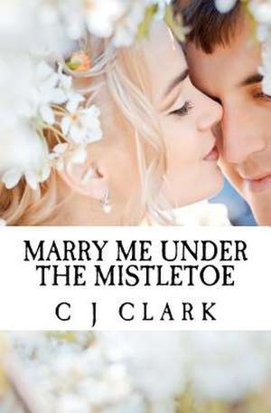 Marry Me Under the Mistletoe de C. J. Clark