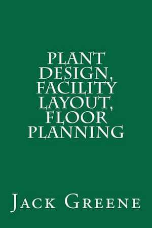 Plant Design, Facility Layout, Floor Planning de Jack Greene