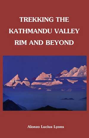 Trekking the Kathmandu Valley Rim and Beyond de Alonzo Lucius Lyons