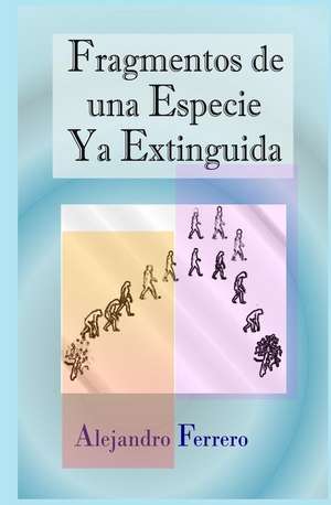 Fragmentos de Una Especie YA Extinguida de Alejandro Ferrero