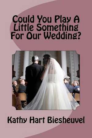 Could You Play a Little Something for Our Wedding? de Kathy Hart Biesheuvel