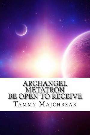 Archangel Metatron - Be Open to Receive de Tammy L. Majchrzak