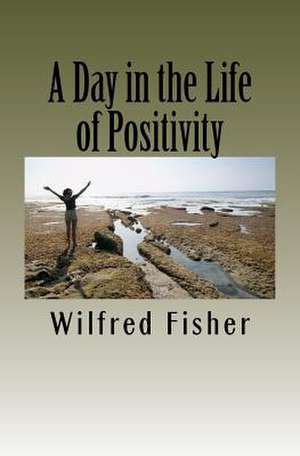 A Day in the Life of Positivity de MR Wilfred Emanuel Fisher