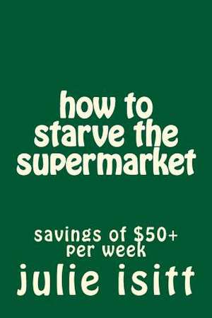 How to Starve the Supermarket de Mrs Julie Leanne Isitt