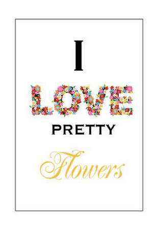 I Love Pretty Flowers de Alice M. Prince