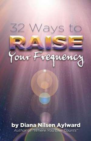 32 Ways to Raise Your Frequency de Diana Nilsen Aylward