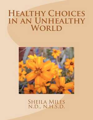 Healthy Choices in an Unhealthy World de N. D. Sheila K. Miles