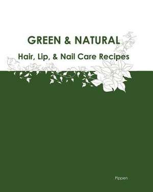 Green & Natural Hair, Lip, & Nail Care Recipes de Pippen