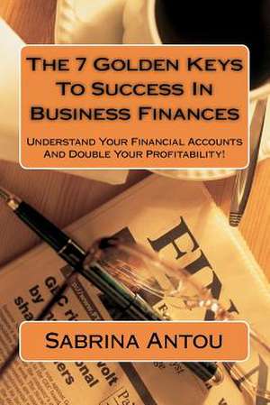 The 7 Golden Keys to Success in Business Finances de Sabrina Antou